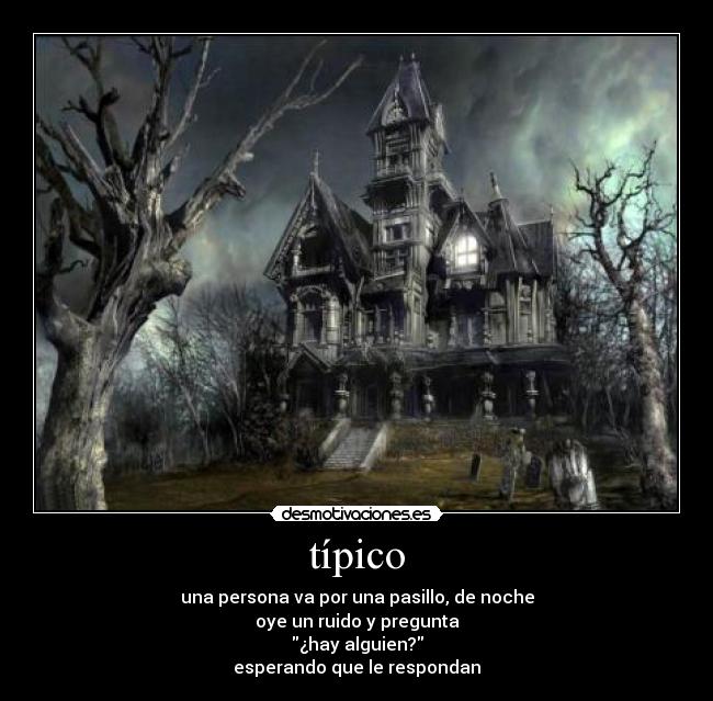 típico - una persona va por una pasillo, de noche
oye un ruido y pregunta
¿hay alguien?
esperando que le respondan
