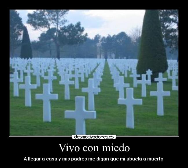 Vivo con miedo - A llegar a casa y mis padres me digan que mi abuela a muerto.