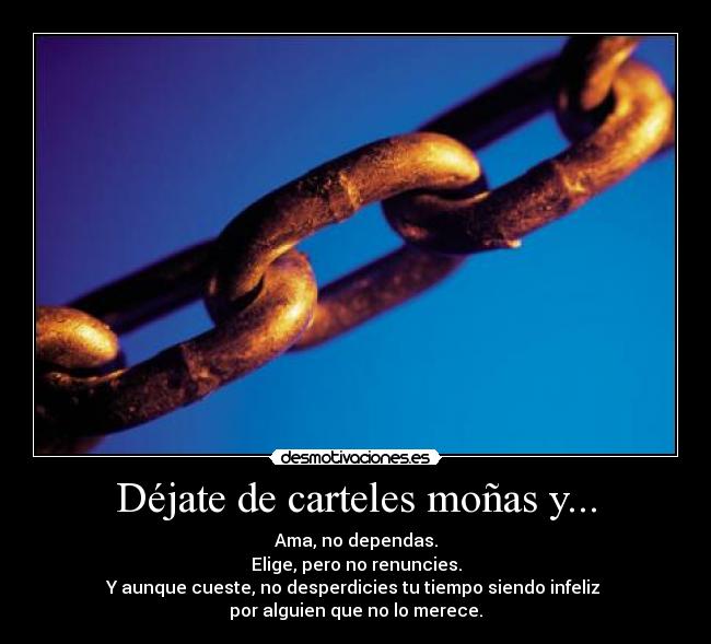 Déjate de carteles moñas y... - Ama, no dependas.
Elige, pero no renuncies.
Y aunque cueste, no desperdicies tu tiempo siendo infeliz
por alguien que no lo merece.