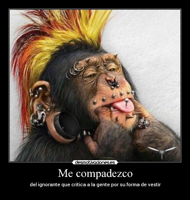Me compadezco - del ignorante que critica a la gente por su forma de vestir
