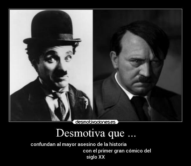 Desmotiva que ... - confundan al mayor asesino de la historia
con el primer gran cómico del
siglo XX