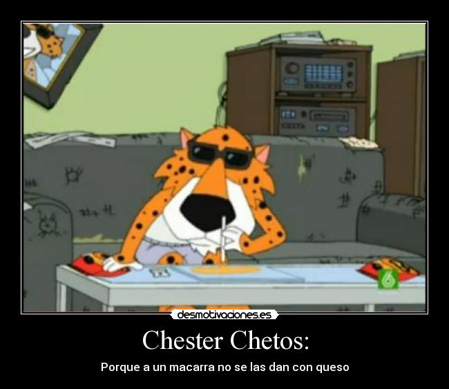 Chester Chetos: - Porque a un macarra no se las dan con queso