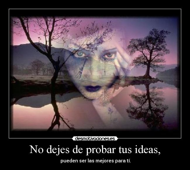 No dejes de probar tus ideas, - pueden ser las mejores para tí.