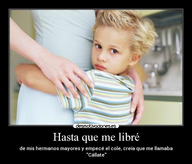 Hasta que me libré - de mis hermanos mayores y empecé el cole, creía que me llamaba Cállate