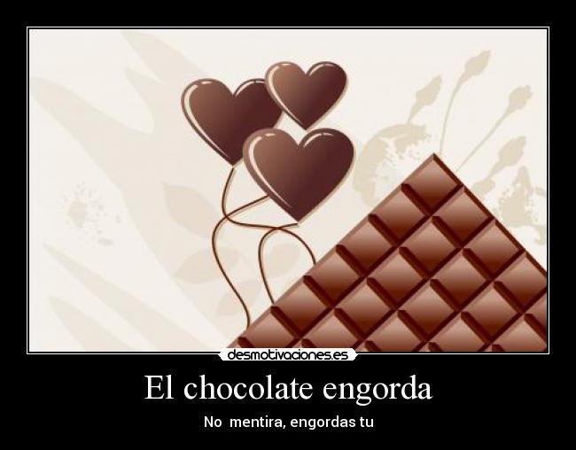 El chocolate engorda - No  mentira, engordas tu
