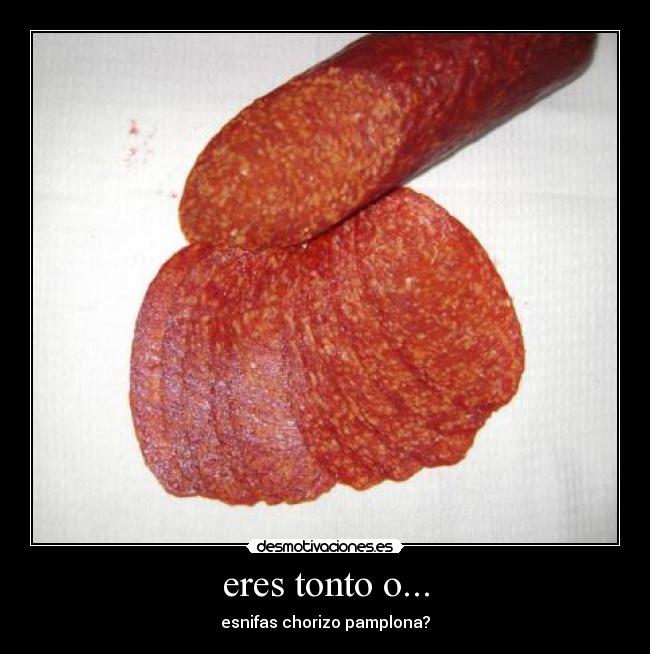 eres tonto o... - esnifas chorizo pamplona?