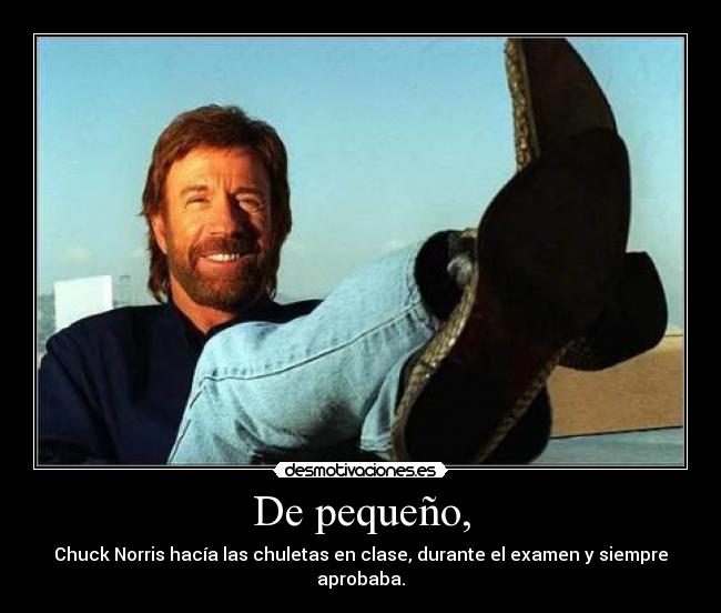 De pequeño, - Chuck Norris hacía las chuletas en clase, durante el examen y siempre aprobaba.