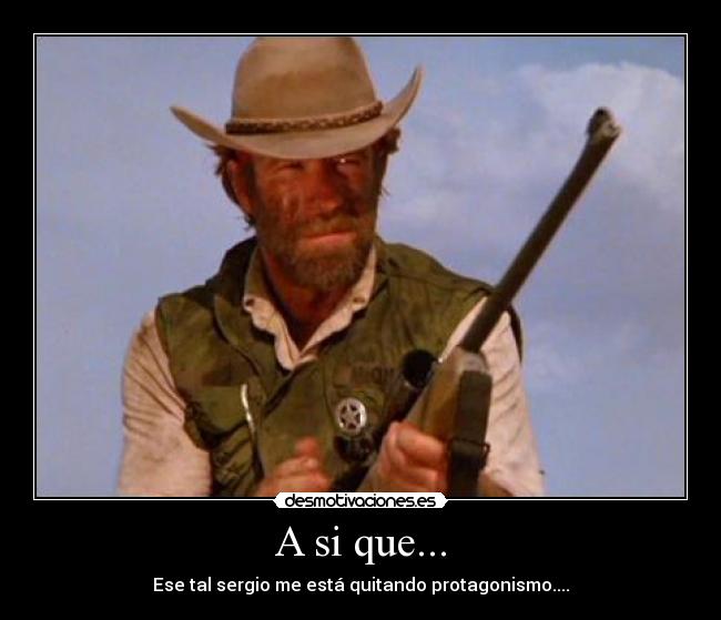 A si que... - Ese tal sergio me está quitando protagonismo....
