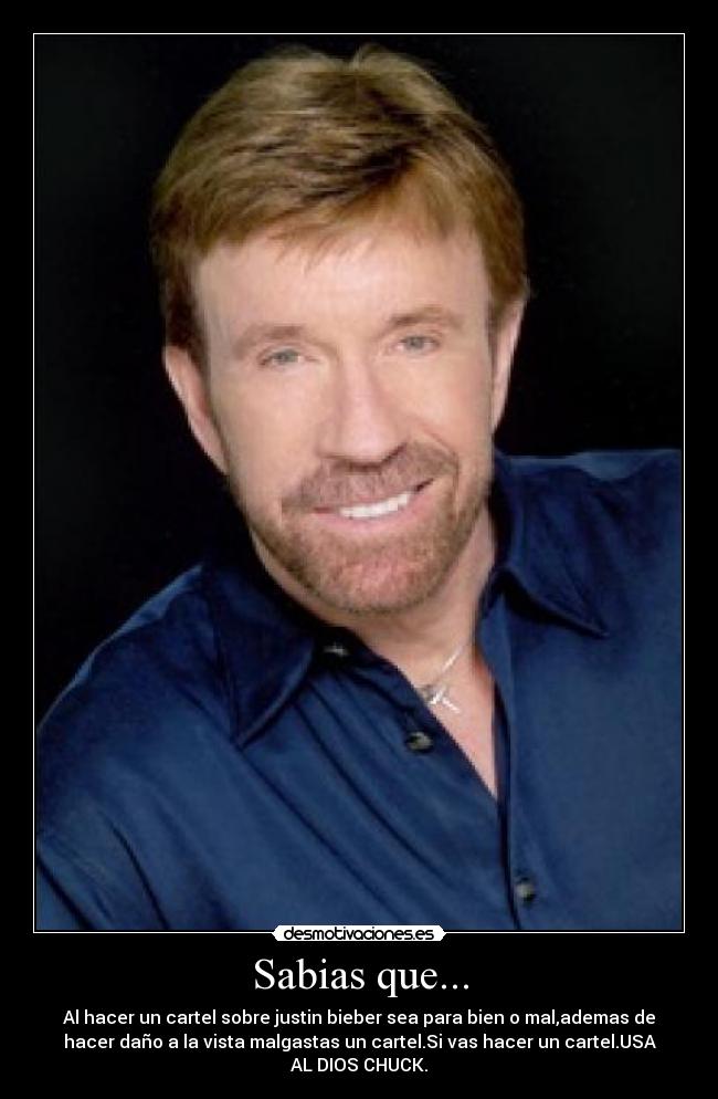 Sabias que... - Al hacer un cartel sobre justin bieber sea para bien o mal,ademas de
hacer daño a la vista malgastas un cartel.Si vas hacer un cartel.USA
AL DIOS CHUCK.
