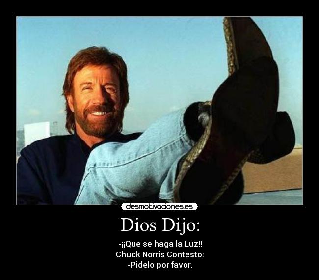 Dios Dijo: - -¡¡Que se haga la Luz!!
Chuck Norris Contesto:
-Pidelo por favor.