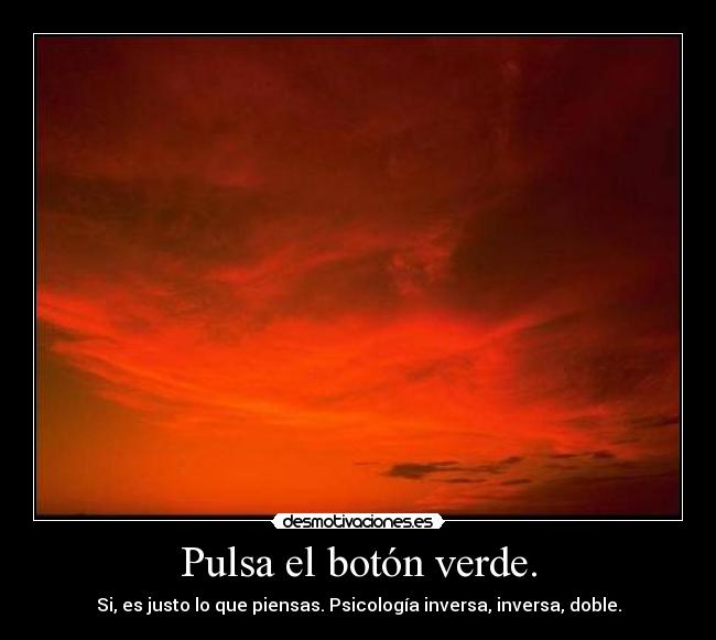 Pulsa el botón verde. - Si, es justo lo que piensas. Psicología inversa, inversa, doble.