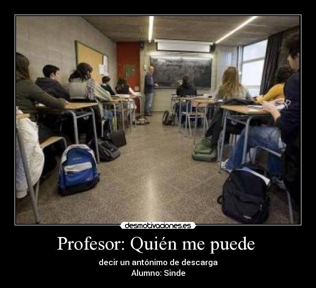 Profesor: Quién me puede  - decir un antónimo de descarga
Alumno: Sinde
