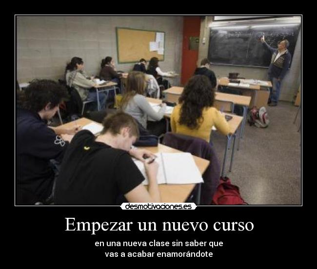 Empezar un nuevo curso - en una nueva clase sin saber que
vas a acabar enamorándote