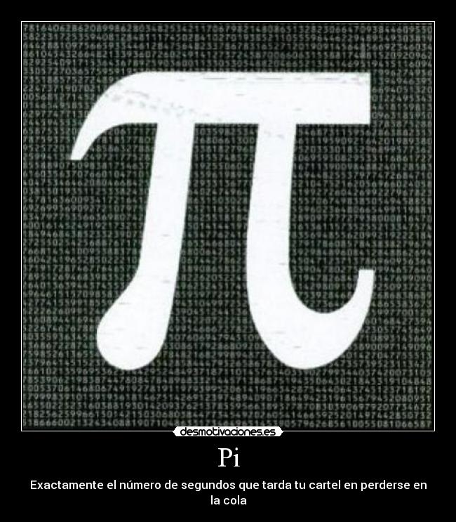 Pi - Exactamente el número de segundos que tarda tu cartel en perderse en la cola