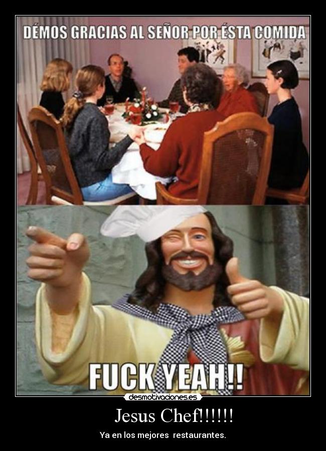 Jesus Chef!!!!!! - Ya en los mejores restaurantes.