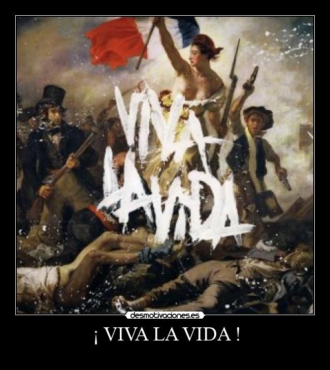 ¡ VIVA LA VIDA ! -