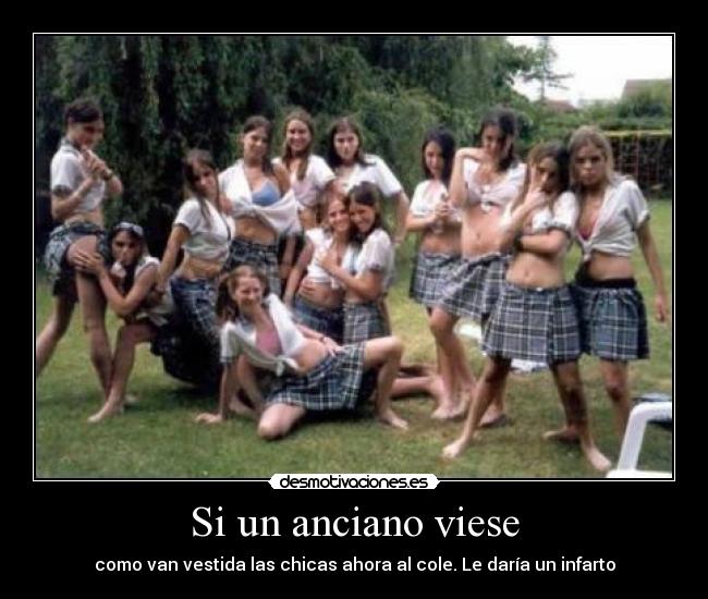 Si un anciano viese - como van vestida las chicas ahora al cole. Le daría un infarto