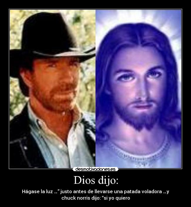Dios dijo: - Hágase la luz …” justo antes de llevarse una patada voladora …y
chuck norris dijo: “si yo quiero