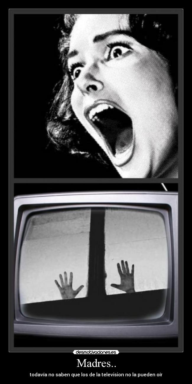 Madres.. - todavía no saben que los de la television no la pueden oír