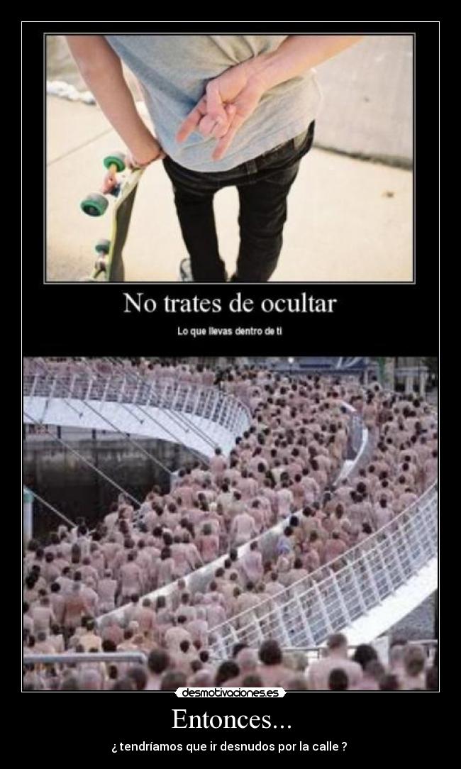 Entonces... - ¿ tendríamos que ir desnudos por la calle ? 