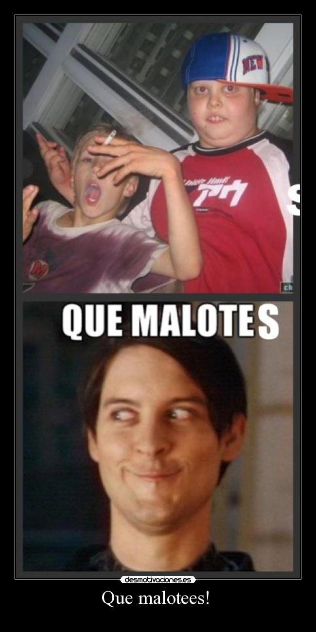 Que malotees!  - 