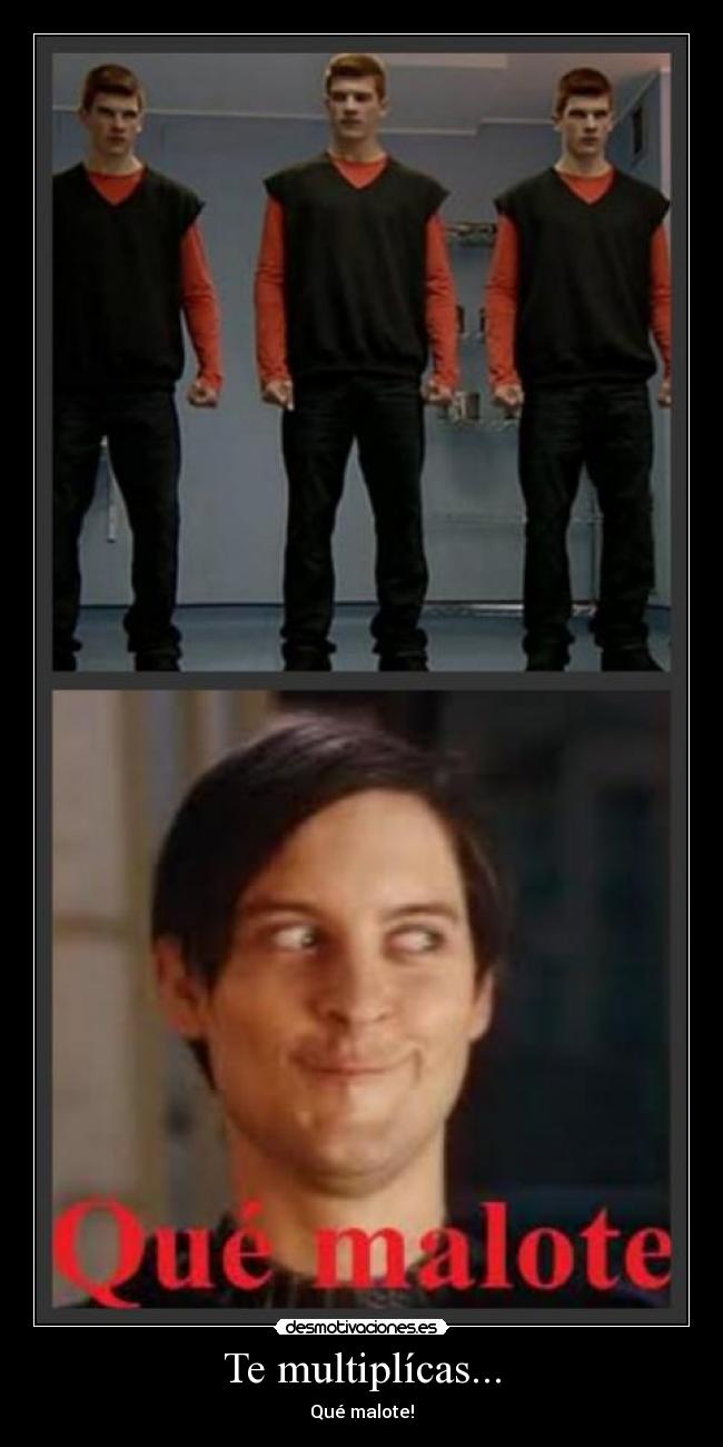 Te multiplícas... - Qué malote!