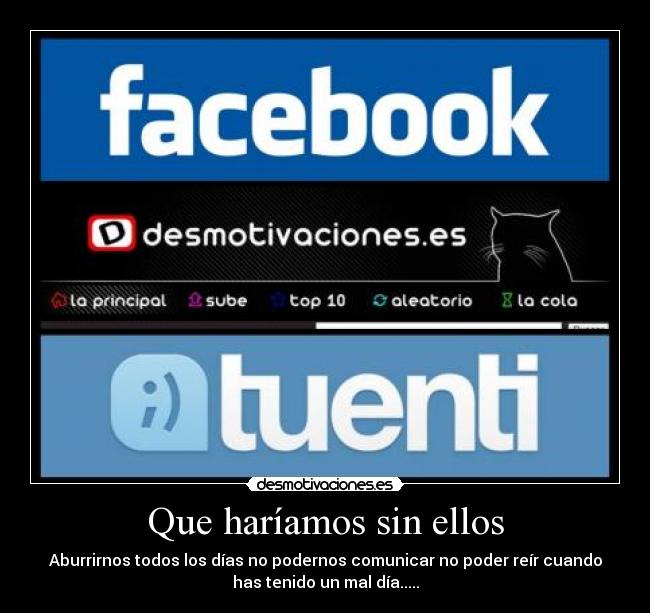 Que haríamos sin ellos - Aburrirnos todos los días no podernos comunicar no poder reír cuando
has tenido un mal día.....