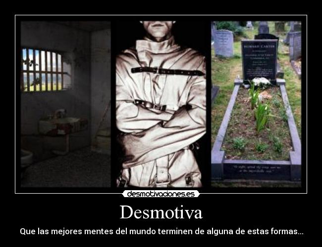 Desmotiva - Que las mejores mentes del mundo terminen de alguna de estas formas...