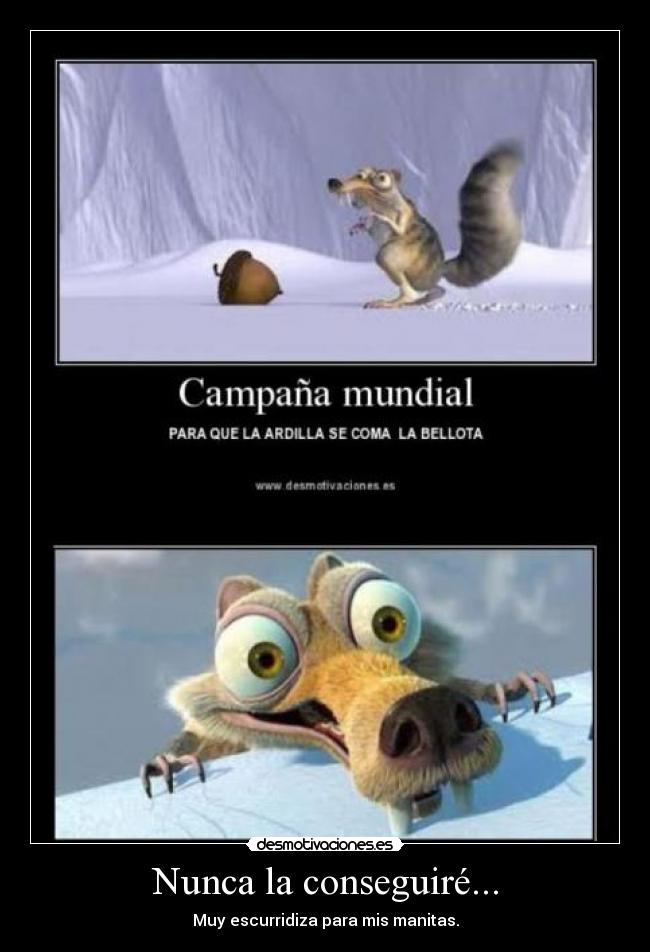 Nunca la conseguiré... - Muy escurridiza para mis manitas.