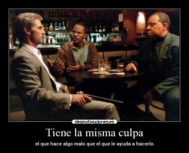 Tiene la misma culpa - el que hace algo malo que el que le ayuda a hacerlo.