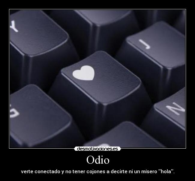 Odio - verte conectado y no tener cojones a decirte ni un mísero hola.