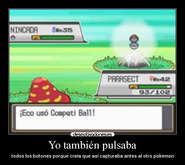 Yo también pulsaba - todos los botones porque creía que así capturaba antes al otro pokemon