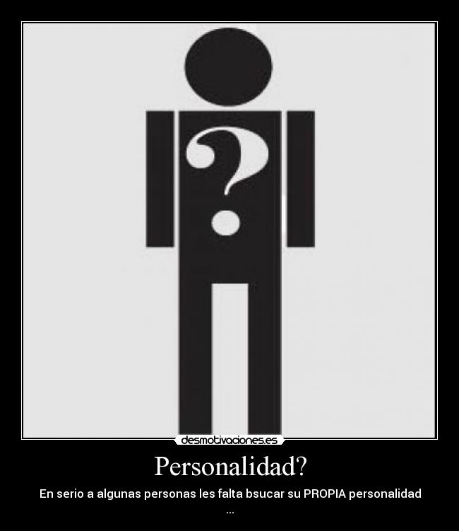 Personalidad? - En serio a algunas personas les falta bsucar su PROPIA personalidad
...