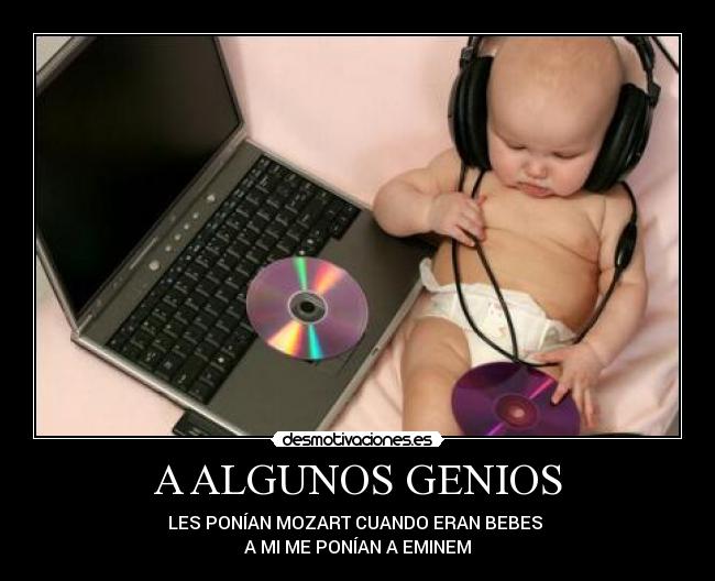 A ALGUNOS GENIOS - LES PONÍAN MOZART CUANDO ERAN BEBES
A MI ME PONÍAN A EMINEM