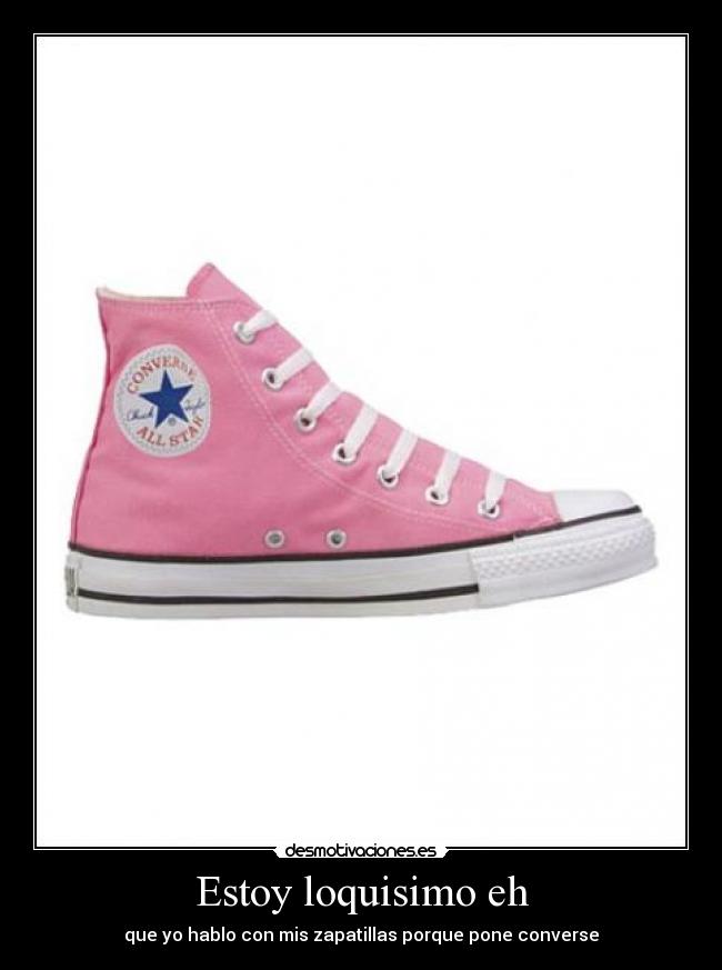 Estoy loquisimo eh - que yo hablo con mis zapatillas porque pone converse