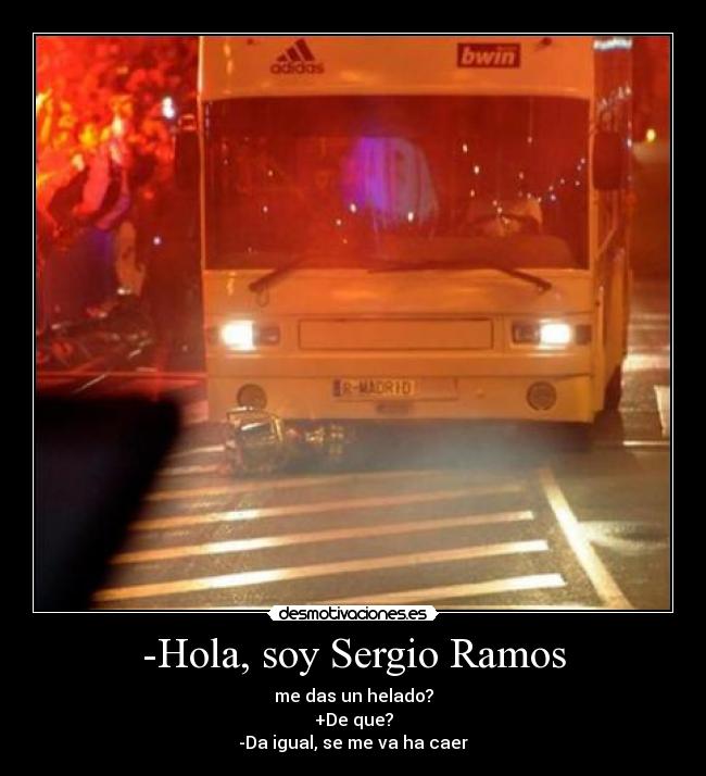 -Hola, soy Sergio Ramos - me das un helado?
+De que?
-Da igual, se me va ha caer