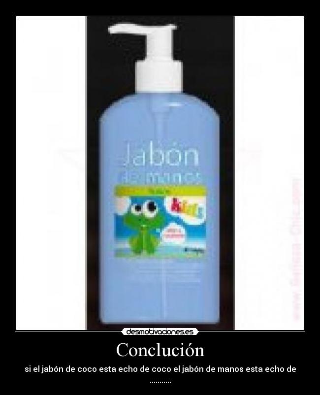 Conclución - si el jabón de coco esta echo de coco el jabón de manos esta echo de ...........