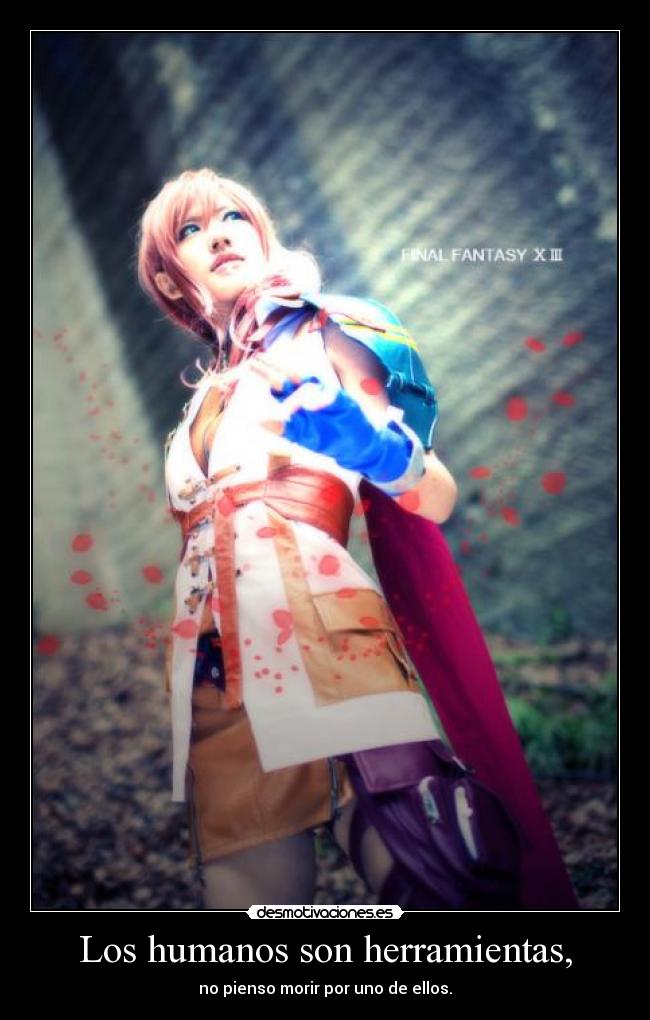 Los humanos son herramientas, - no pienso morir por uno de ellos.