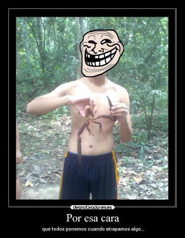 Por esa cara - que todos ponemos cuando atrapamos algo...