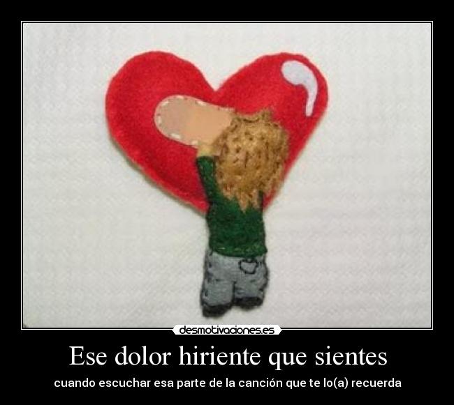 Ese dolor hiriente que sientes - cuando escuchar esa parte de la canción que te lo(a) recuerda