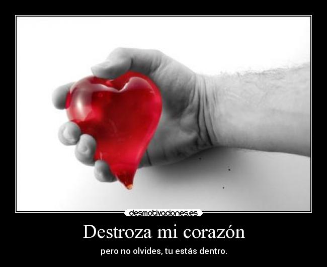 Destroza mi corazón - pero no olvides, tu estás dentro.