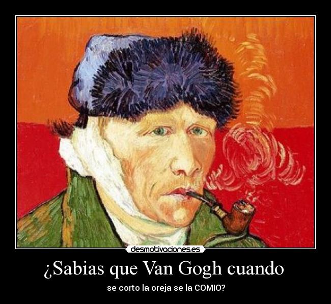 ¿Sabias que Van Gogh cuando  - se corto la oreja se la COMIO?