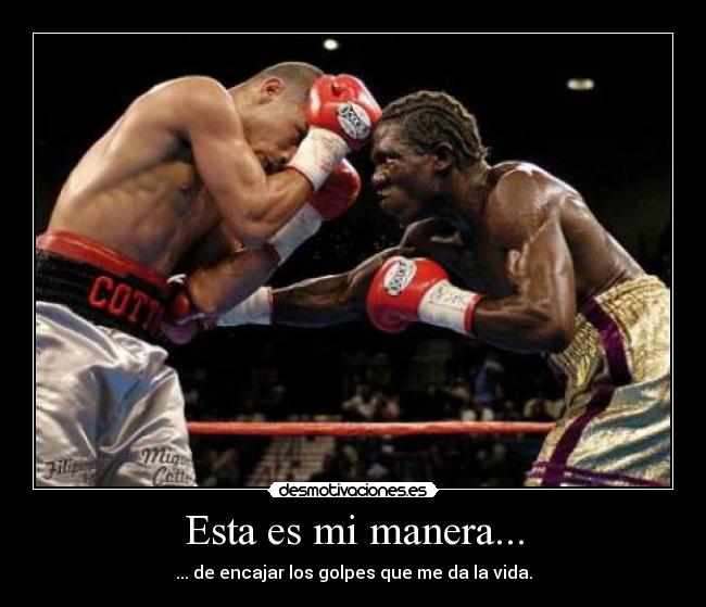 Esta es mi manera... - ... de encajar los golpes que me da la vida.