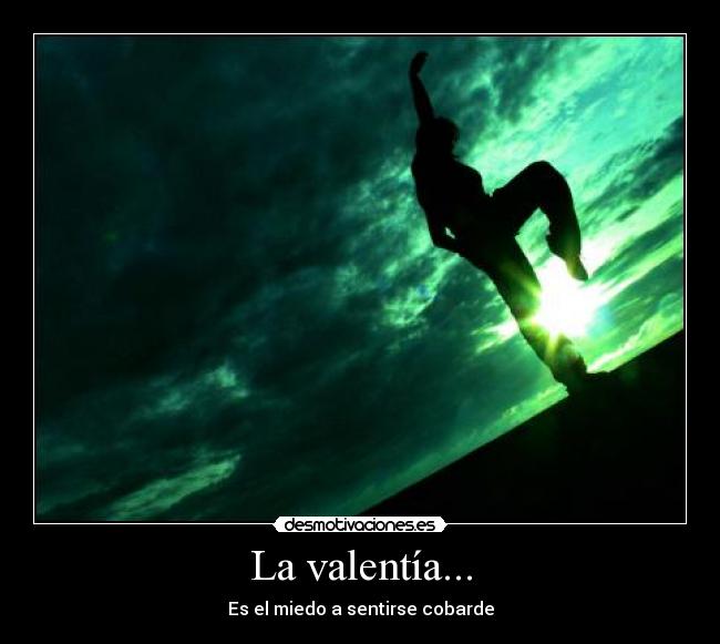 La valentía... - Es el miedo a sentirse cobarde