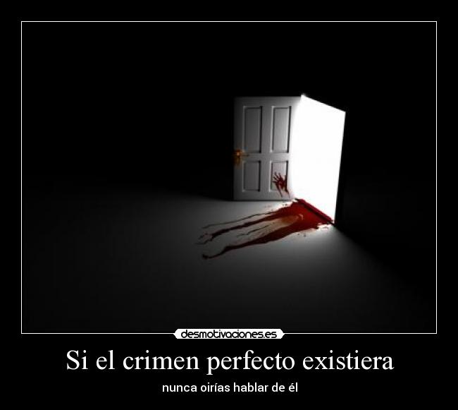 Si el crimen perfecto existiera - nunca oirías hablar de él