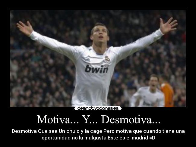 Motiva... Y... Desmotiva... - Desmotiva Que sea Un chulo y la cage Pero motiva que cuando tiene una
oportunidad no la malgasta Este es el madrid =D