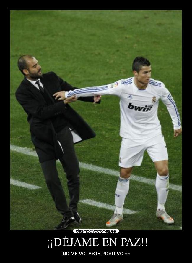 ¡¡DÉJAME EN PAZ!! - NO ME VOTASTE POSITIVO ¬¬
