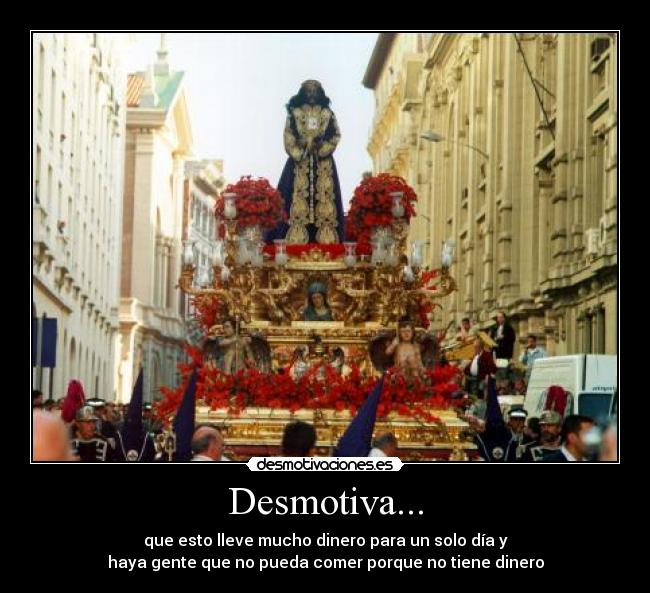 Desmotiva... - que esto lleve mucho dinero para un solo día y
haya gente que no pueda comer porque no tiene dinero