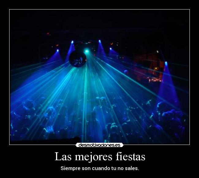 Las mejores fiestas - Siempre son cuando tu no sales.