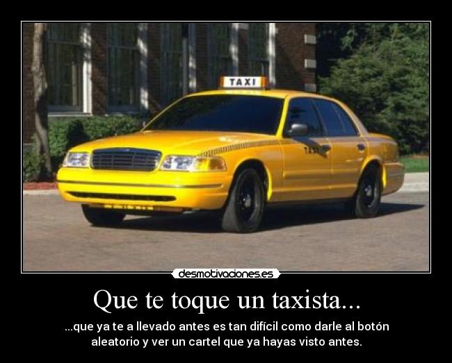 Que te toque un taxista... - ...que ya te a llevado antes es tan difícil como darle al botón
aleatorio y ver un cartel que ya hayas visto antes.